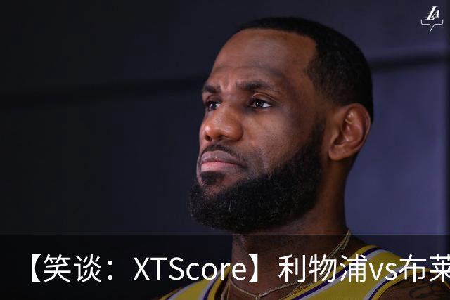 【笑谈：XTScore】利物浦vs布莱顿，久违的反击