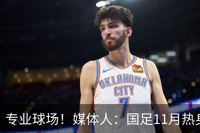 专业球场！媒体人：国足11月热身赛大概率移师肇庆进行