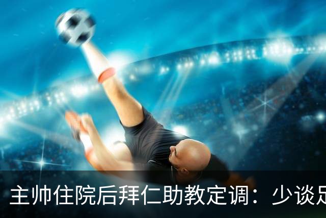 主帅住院后拜仁助教定调：少谈足球，让他先养好身体