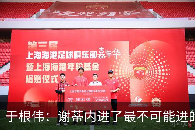 于根伟：谢蒂内进了最不可能进的球；我们拼到这个程度很不容易