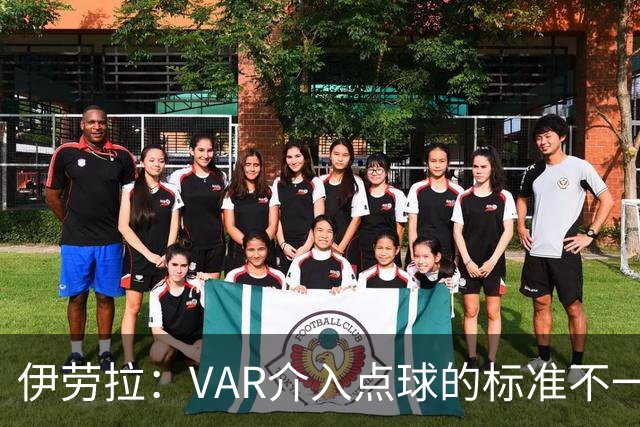伊劳拉：VAR介入点球的标准不一致；领先后我们反而踢得更差