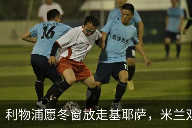 利物浦愿冬窗放走基耶萨，米兰双雄等5队问价