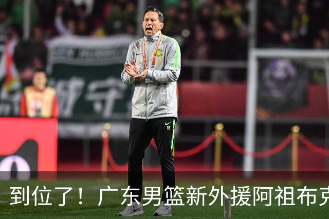 到位了！广东男篮新外援阿祖布克已经加入球队
