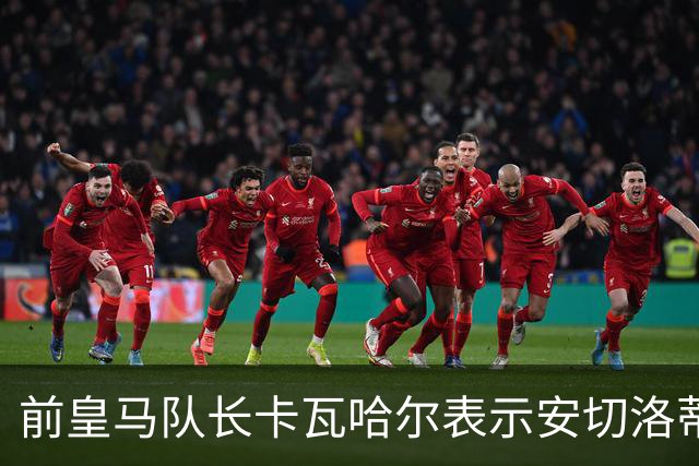 前皇马队长卡瓦哈尔表示安切洛蒂是第2位父亲，曾邀请拉莫斯加盟赫塔菲