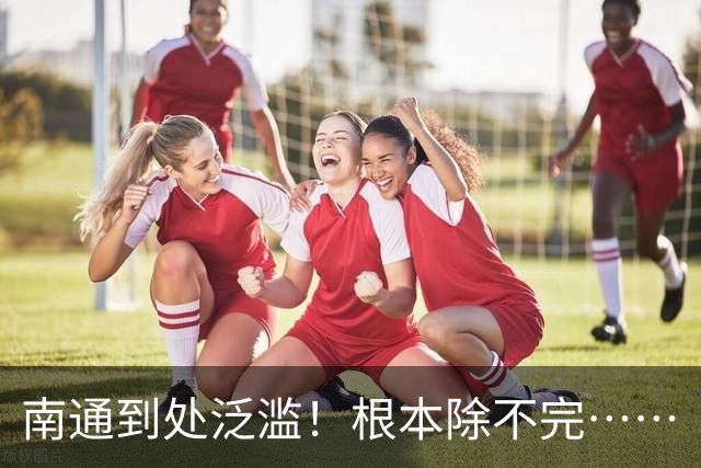南通到处泛滥！根本除不完……