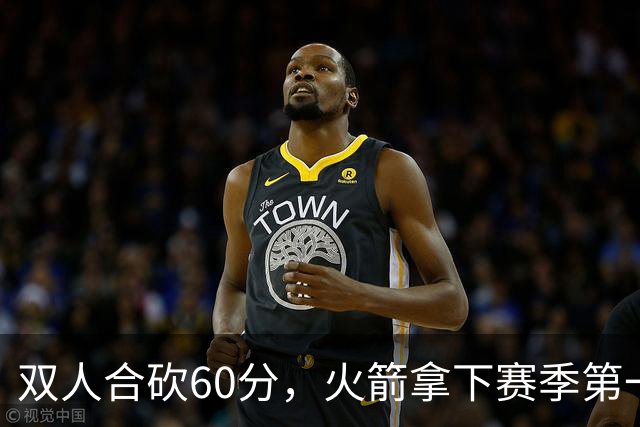 双人合砍60分，火箭拿下赛季第一胜，爽！