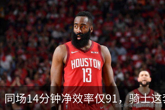 同场14分钟净效率仅91，骑士这套组合被自家自媒体点名