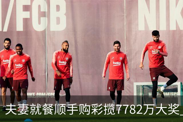 夫妻就餐顺手购彩揽7782万大奖 自以为只中23万