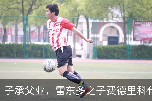子承父业，雷东多之子费德里科代表埃尔切点球破门