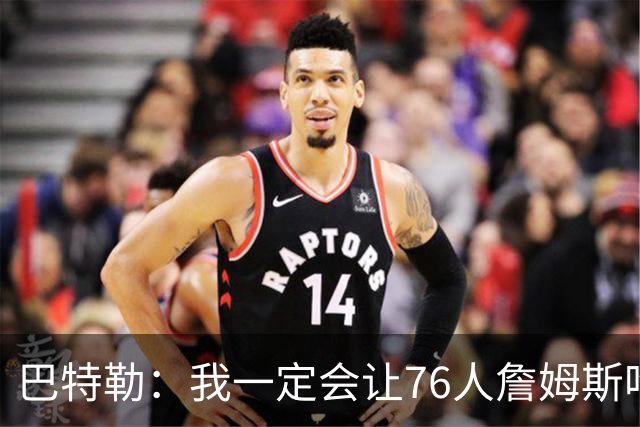 巴特勒：我一定会让76人詹姆斯吃尽苦头！