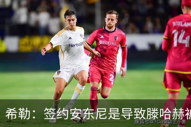 希勒：签约安东尼是导致滕哈赫被解雇的原因之一