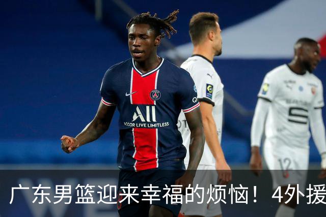 广东男篮迎来幸福的烦恼！4外援挤3名额，到底裁掉谁引发球迷的广泛关注与激烈讨论
