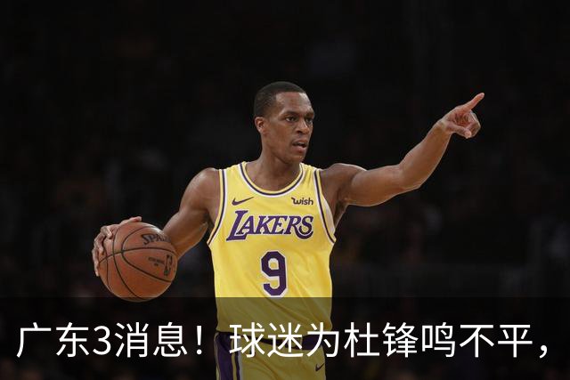 广东3消息！球迷为杜锋鸣不平，胡明轩展现领袖气质，王仕鹏预言成真