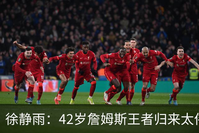 徐静雨：42岁詹姆斯王者归来太伟大！佩服得五体投地 目标总决赛
