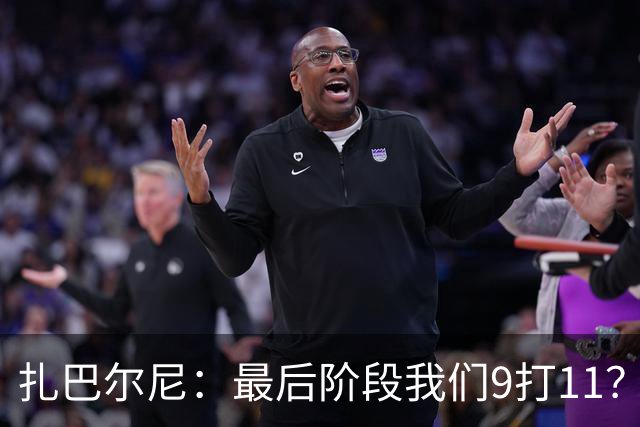 扎巴尔尼：最后阶段我们9打11？我们能做好防守，问题不大