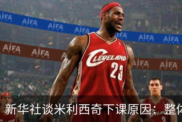 新华社谈米利西奇下课原因：整体执教成效未能达到足协既定目标