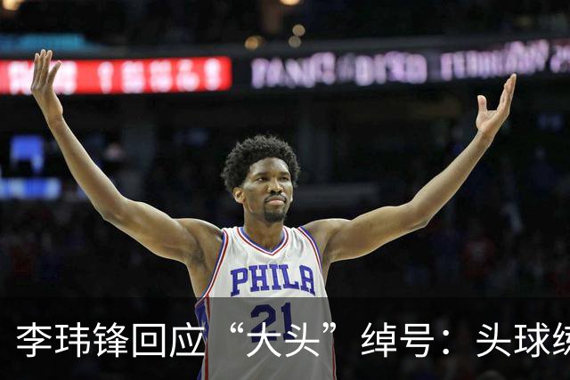 李玮锋回应“大头”绰号：头球练得比较好，队友起了这个绰号