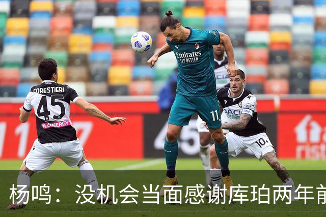 杨鸣：没机会当面感谢库珀两年前的贡献，遥祝他带队完成重建