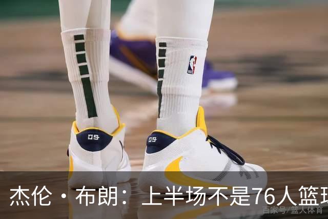 杰伦·布朗：上半场不是76人篮球的代表 下半场才是 未来光明的