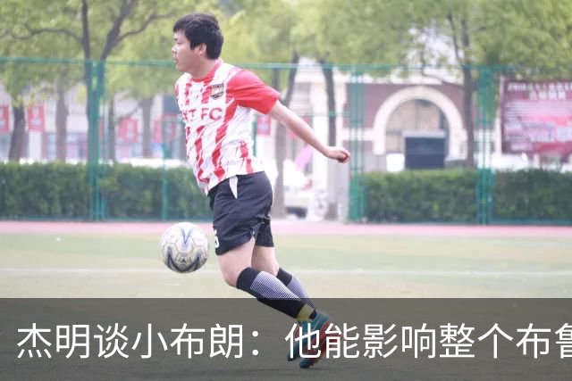 杰明谈小布朗：他能影响整个布鲁克林 真正理解胸前队名的意义