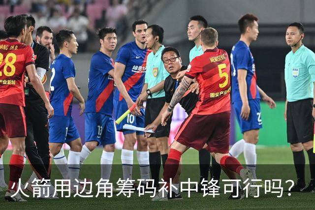 火箭用边角筹码补中锋可行吗？