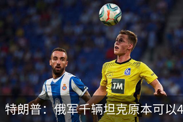 特朗普：俄军千辆坦克原本可以4个小时拿下基辅，可惜下了场暴雨