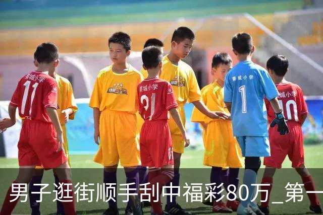 男子逛街顺手刮中福彩80万 第一时间与朋友分享