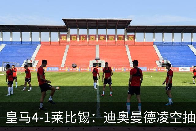 皇马4-1莱比锡：迪奥曼德凌空抽射回应天价转会费