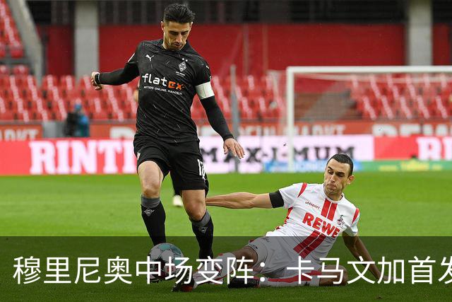 穆里尼奥中场变阵：卡马文加首发，巴尔韦德改踢右后卫
