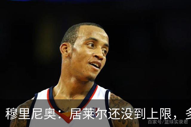 穆里尼奥：居莱尔还没到上限，多位置属性让我满意