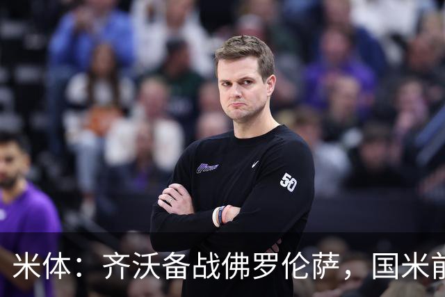 米体：齐沃备战佛罗伦萨，国米前夜留宿皮内蒂纳