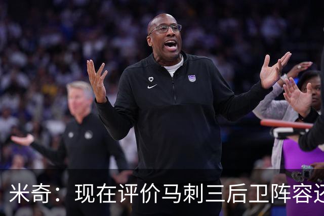 米奇：现在评价马刺三后卫阵容还为时过早 我相信他们能找到办法
