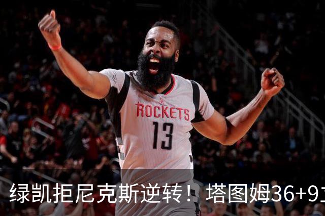绿凯拒尼克斯逆转！塔图姆36+9立大功，布伦森19+7，唐斯22+10难救主
