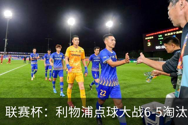联赛杯：利物浦点球大战6-5淘汰切尔西，晋级迎战伯恩茅斯