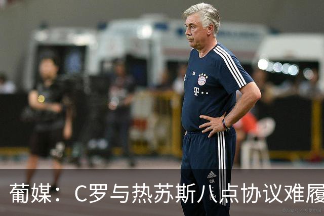 葡媒：C罗与热苏斯八点协议难履行，关键在于谈判中未能为对方保留颜面
