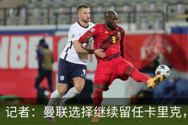 记者：曼联选择继续留任卡里克，一大主要原因来自财务层面