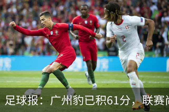 足球报：广州豹已积61分，联赛尚余两轮积分已经超过上赛季的60分