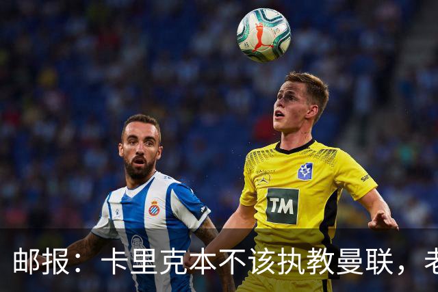 邮报：卡里克本不该执教曼联，老板高层球员都辜负了他