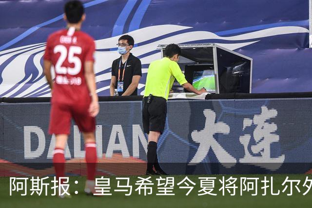 阿斯报：皇马希望今夏将阿扎尔外租 明夏将其出售