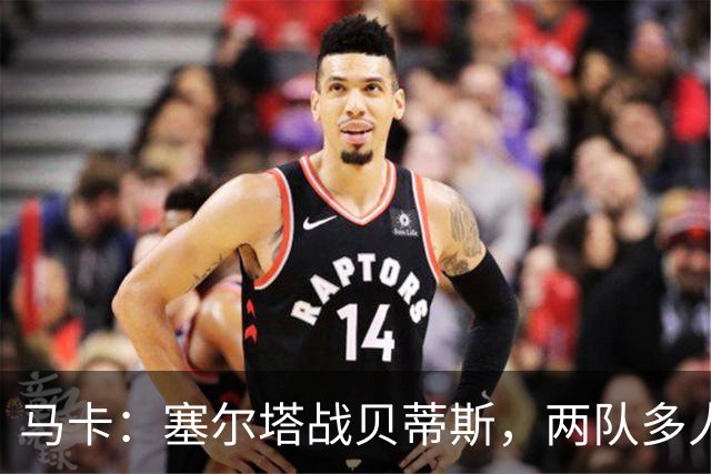 马卡：塞尔塔战贝蒂斯，两队多人缺阵