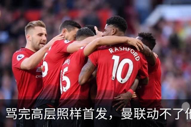 骂完高层照样首发，曼联动不了他恰恰说明他说对了
