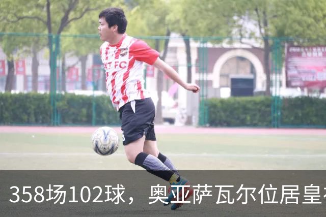 358场102球，奥亚萨瓦尔位居皇社队史西甲射手榜第二