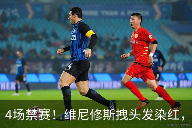 4场禁赛！维尼修斯拽头发染红，无缘国家德比