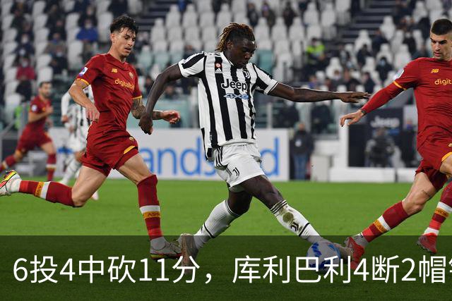 6投4中砍11分，库利巴利4断2帽锁死雄鹿后场