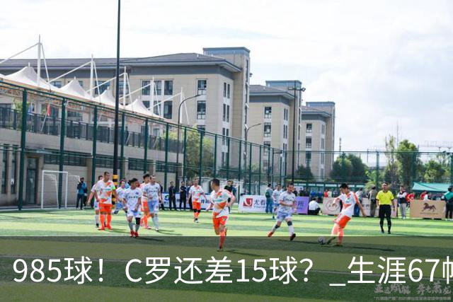 985球！C罗还差15球？ 生涯67帽+第11次完美帽子戏法