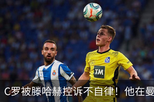 C罗被滕哈赫控诉不自律！他在曼联不仅罢训、而且偷懒！