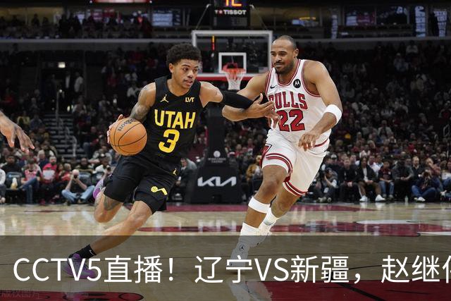 CCTV5直播！辽宁VS新疆，赵继伟伤停，张陈带伤上阵，手帝最新伤情报告！